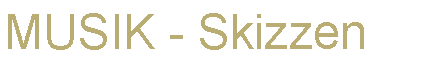 Textfeld: MUSIK - Skizzen
